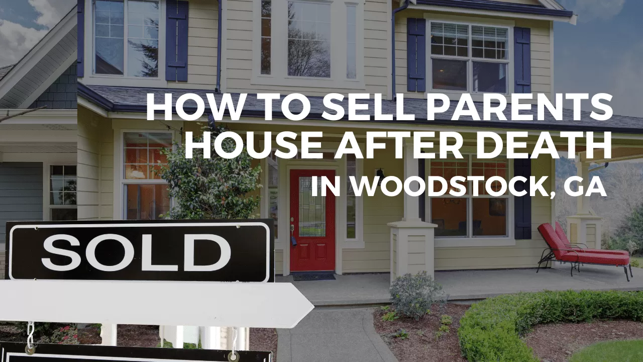 How to sell parents house after death in Woodstock GA